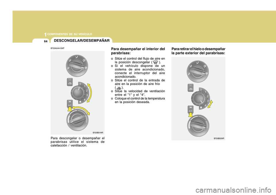 Hyundai H-100 Truck 2011  Manual del propietario (in Spanish) 1COMPONENTES DE SU VEHÍCULO
64DESCONGELAR/DESEMPAÑAR
B720A04A-GMT Para desempañar el interior del parabrisas:
o Sitúe el control del flujo de aire en la posición descongelar (     ).
o Si el veh