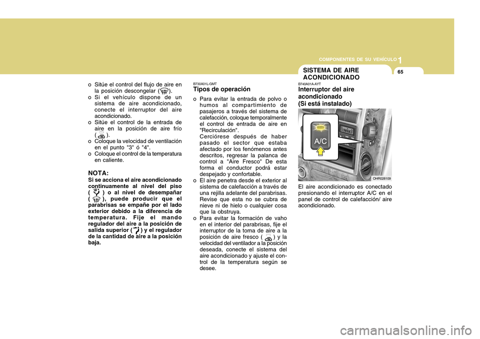 Hyundai H-100 Truck 2011  Manual del propietario (in Spanish) 1
COMPONENTES DE SU VEHÍCULO
65
B730A01L-GMT Tipos de operación
o Para evitar la entrada de polvo o humos al compartimiento de pasajeros a través del sistema decalefacción, coloque temporalmente e