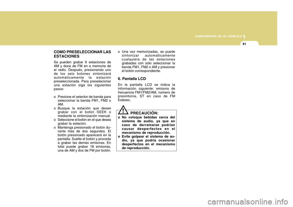 Hyundai H-100 Truck 2011  Manual del propietario (in Spanish) 1
COMPONENTES DE SU VEHÍCULO
81
COMO PRESELECCIONAR LAS ESTACIONES Se pueden grabar 6 estaciones de AM y doce de FM en a memoria de el radio. Después, presionando uno de los seis botones sintonizar