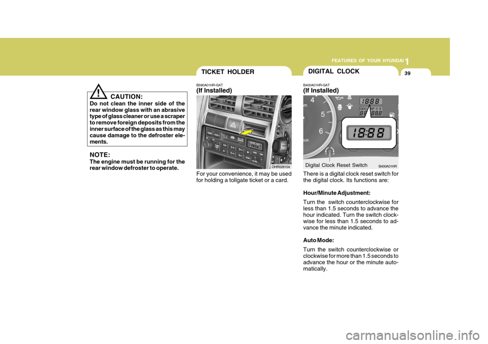 Hyundai H-100 Truck 2010  Owners Manuals 1
FEATURES OF YOUR HYUNDAI
39TICKET HOLDER
B590A01HR-GAT (If Installed)
For your convenience, it may be used for holding a tollgate ticket or a card. OHR028104
CAUTION:
Do not clean the inner side of 