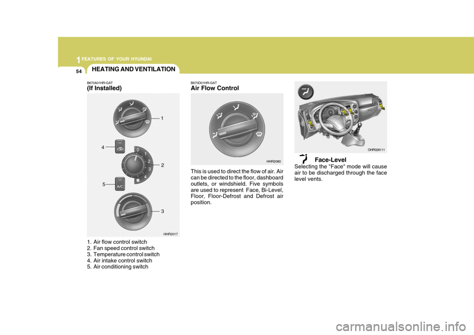Hyundai H-100 Truck 2010  Owners Manuals 1FEATURES OF YOUR HYUNDAI
54
Face-Level
Selecting the "Face" mode will cause air to be discharged through the face level vents.
B670D01HR-GAT Air Flow Control This is used to direct the flow of air. A