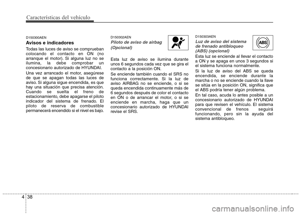 Hyundai H1 TQ 2016  Manual del propietario (in Spanish) Características del vehículo
38 4
D150300AEN
Avisos e indicadores
Todas las luces de aviso se comprueban
colocando el contacto en ON (no
arranque el motor). Si alguna luz no se
ilumina, la debe comp