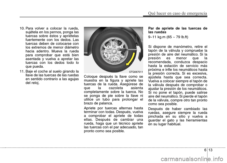 Hyundai H1 TQ 2016  Manual del propietario (in Spanish) 613
Qué hacer en caso de emergencia
10. Para volver a colocar la rueda,
sujétela en los pernos, ponga las
tuercas sobre éstos y apriételas
fuertemente con los dedos. Las
tuercas deben de colocarse