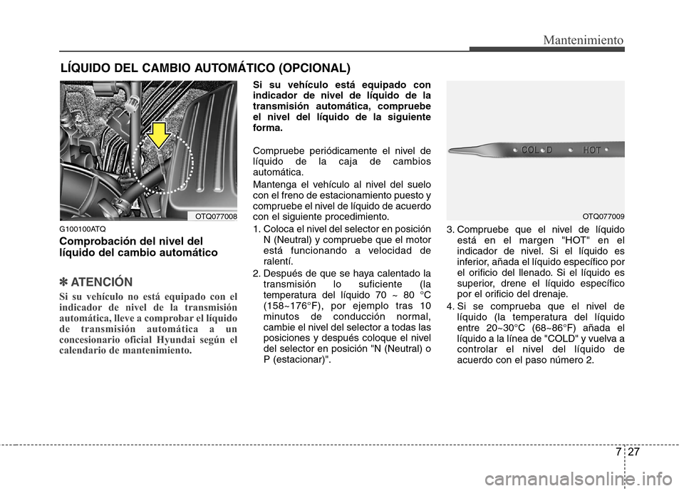 Hyundai H1 TQ 2016  Manual del propietario (in Spanish) 727
Mantenimiento
LÍQUIDO DEL CAMBIO AUTOMÁTICO (OPCIONAL)
G100100ATQ
Comprobación del nivel del
líquido del cambio automático
✽ ✽
ATENCIÓN
Si su vehículo no está equipado con el
indicador
