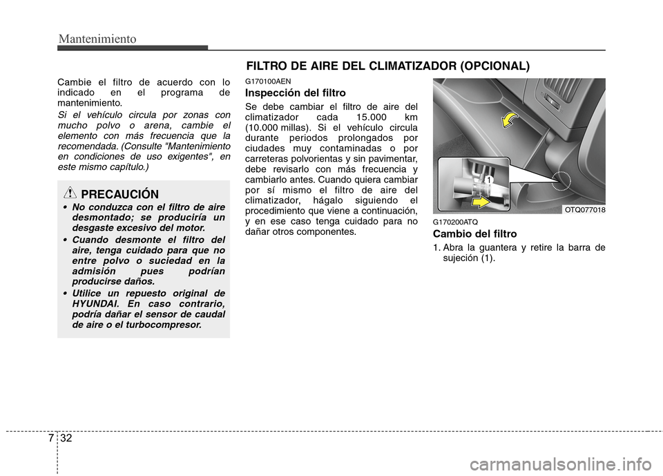 Hyundai H1 TQ 2016  Manual del propietario (in Spanish) Mantenimiento
32 7
FILTRO DE AIRE DEL CLIMATIZADOR (OPCIONAL)
Cambie el filtro de acuerdo con lo
indicado en el programa de
mantenimiento.
Si el vehículo circula por zonas con
mucho polvo o arena, ca