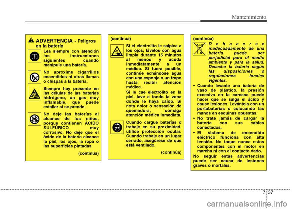 Hyundai H1 TQ 2016  Manual del propietario (in Spanish) 737
Mantenimiento
ADVERTENCIA- Peligros
en la batería
Lea siempre con atención
las instrucciones
siguientes cuando
manipule una batería.
No aproxime cigarrillos
encendidos ni otras llamas
o chispas