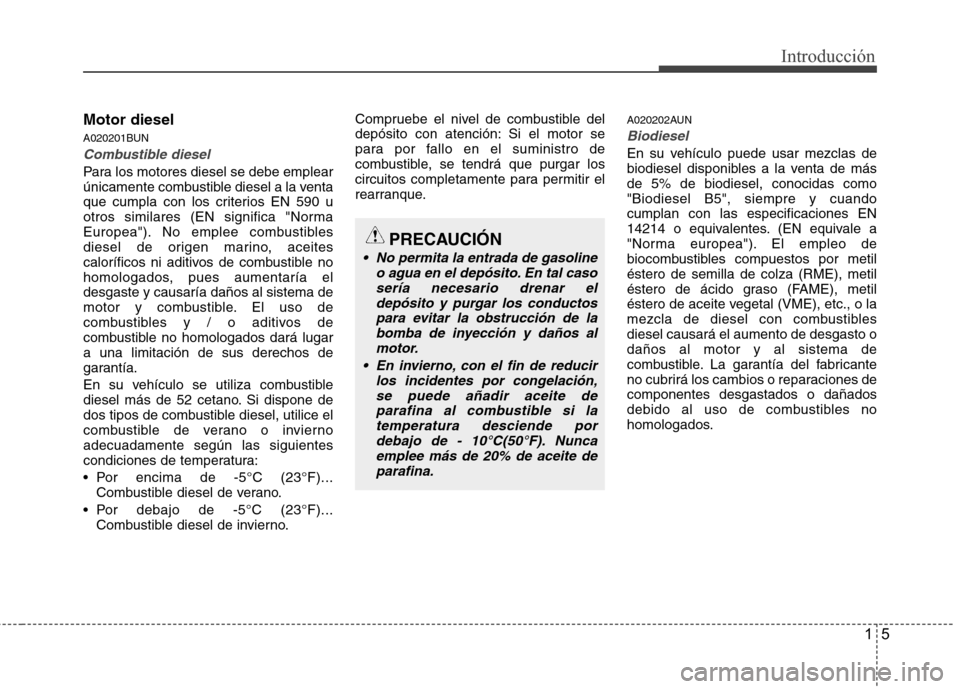 Hyundai H1 TQ 2015 Manual del propietario (in Spanish) 15
Introducción
Motor diesel
A020201BUN
Combustible diesel
Para los motores diesel se debe emplear
únicamente combustible diesel a la venta
que cumpla con los criterios EN 590 u
otros similares (EN Hyundai H1 TQ 2015 Manual del propietario (in Spanish) 15
Introducción
Motor diesel
A020201BUN
Combustible diesel
Para los motores diesel se debe emplear
únicamente combustible diesel a la venta
que cumpla con los criterios EN 590 u
otros similares (EN