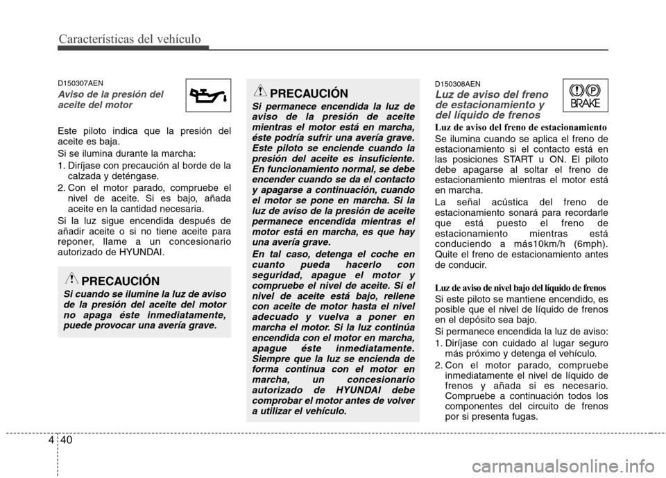 Hyundai H1 TQ 2015 Manual del propietario (in Spanish) Características del vehículo
40 4
D150307AEN
Aviso de la presión del
aceite del motor
Este piloto indica que la presión del
aceite es baja.
Si se ilumina durante la marcha:
1. Diríjase con precau Hyundai H1 TQ 2015 Manual del propietario (in Spanish) Características del vehículo
40 4
D150307AEN
Aviso de la presión del
aceite del motor
Este piloto indica que la presión del
aceite es baja.
Si se ilumina durante la marcha:
1. Diríjase con precau