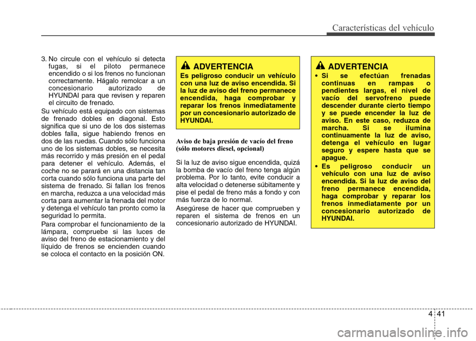 Hyundai H1 TQ 2015 Manual del propietario (in Spanish) 441
Características del vehículo
3. No circule con el vehículo si detecta
fugas, si el piloto permanece
encendido o si los frenos no funcionan
correctamente. Hágalo remolcar a un
concesionario aut Hyundai H1 TQ 2015 Manual del propietario (in Spanish) 441
Características del vehículo
3. No circule con el vehículo si detecta
fugas, si el piloto permanece
encendido o si los frenos no funcionan
correctamente. Hágalo remolcar a un
concesionario aut