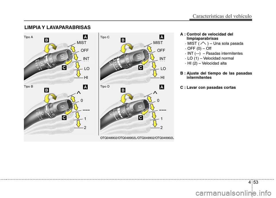 Hyundai H1 TQ 2015  Manual del propietario (in Spanish) 453
Características del vehículo
A : Control de velocidad del
limpiaparabrisas
· MIST ( ) – Una sola pasada
· OFF (0) – Off
· 
INT (---)  – Pasadas intermitentes
· LO (1) – Velocidad nor