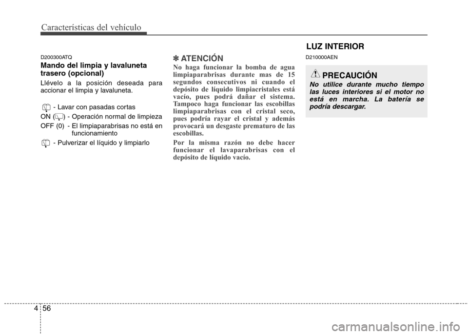 Hyundai H1 TQ 2015  Manual del propietario (in Spanish) Características del vehículo
56 4
D200300ATQ
Mando del limpia y lavaluneta
trasero (opcional)
Llévelo a la posición deseada para
accionar el limpia y lavaluneta.
- Lavar con pasadas cortas
ON (   
