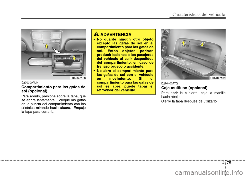 Hyundai H1 TQ 2015  Manual del propietario (in Spanish) 475
Características del vehículo
D270300AUN
Compartimiento para las gafas de
sol (opcional)
Para abrirlo, presione sobre la tapa, que
se abrirá lentamente. Coloque las gafas
en la puerta del compar