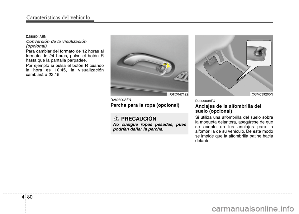 Hyundai H1 TQ 2015  Manual del propietario (in Spanish) Características del vehículo
80 4
D280604AEN
Conversión de la visulización
(opcional)
Para cambiar del formato de 12 horas al
formato de 24 horas, pulse el botón R
hasta que la pantalla parpadee.
