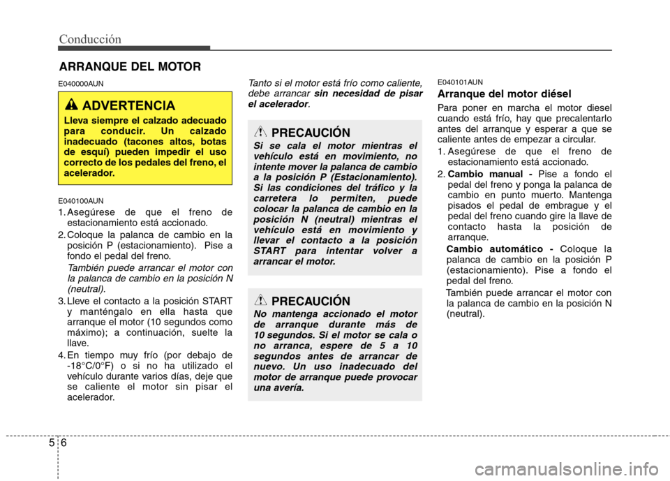 Hyundai H1 TQ 2015 Manual del propietario (in Spanish) Conducción
6 5
E040000AUN
E040100AUN
1. Asegúrese de que el freno de
estacionamiento está accionado.
2. Coloque la palanca de cambio en la
posición P (estacionamiento). Pise a
fondo el pedal del f Hyundai H1 TQ 2015 Manual del propietario (in Spanish) Conducción
6 5
E040000AUN
E040100AUN
1. Asegúrese de que el freno de
estacionamiento está accionado.
2. Coloque la palanca de cambio en la
posición P (estacionamiento). Pise a
fondo el pedal del f