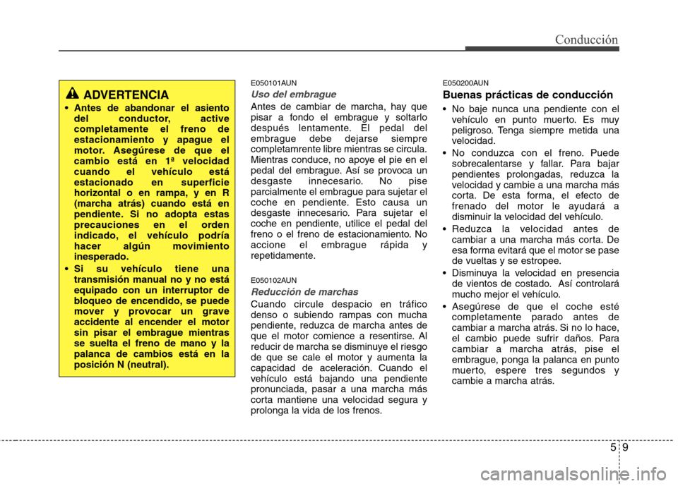 Hyundai H1 TQ 2015 Manual del propietario (in Spanish) 59
Conducción
E050101AUN
Uso del embrague
Antes de cambiar de marcha, hay que
pisar a fondo el embrague y soltarlo
después lentamente. El pedal del
embrague debe dejarse siempre
completamrente libre Hyundai H1 TQ 2015 Manual del propietario (in Spanish) 59
Conducción
E050101AUN
Uso del embrague
Antes de cambiar de marcha, hay que
pisar a fondo el embrague y soltarlo
después lentamente. El pedal del
embrague debe dejarse siempre
completamrente libre