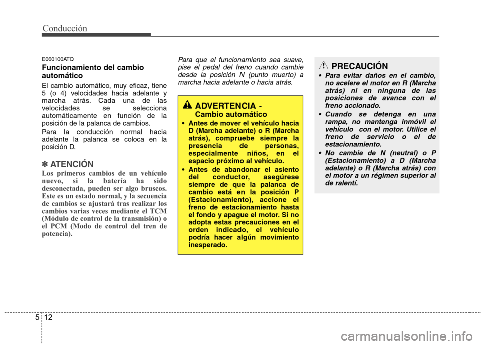 Hyundai H1 TQ 2015 Manual del propietario (in Spanish) Conducción
12 5
E060100ATQ
Funcionamiento del cambio
automático
El cambio automático, muy eficaz, tiene
5 (o 4) velocidades hacia adelante y
marcha atrás. Cada una de las
velocidades se selecciona Hyundai H1 TQ 2015 Manual del propietario (in Spanish) Conducción
12 5
E060100ATQ
Funcionamiento del cambio
automático
El cambio automático, muy eficaz, tiene
5 (o 4) velocidades hacia adelante y
marcha atrás. Cada una de las
velocidades se selecciona