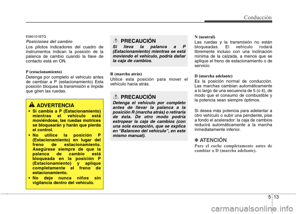 Hyundai H1 TQ 2015 Manual del propietario (in Spanish) 513
Conducción
E060101BTQ
Posiciones del cambio
Los pilotos indicadores del cuadro de
instrumentos indican la posición de la
palanca de cambio cuando la llave de
contacto está en ON.
P (estacionami Hyundai H1 TQ 2015 Manual del propietario (in Spanish) 513
Conducción
E060101BTQ
Posiciones del cambio
Los pilotos indicadores del cuadro de
instrumentos indican la posición de la
palanca de cambio cuando la llave de
contacto está en ON.
P (estacionami