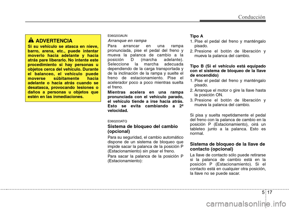 Hyundai H1 TQ 2015 Manual del propietario (in Spanish) 517
Conducción
E060203AUN
Arranque en rampa
Para arrancar en una rampa
pronunciada, pise el pedal del freno y
mueva la palanca de cambio a la
posición D (marcha adelante).
Seleccione la marcha adecu Hyundai H1 TQ 2015 Manual del propietario (in Spanish) 517
Conducción
E060203AUN
Arranque en rampa
Para arrancar en una rampa
pronunciada, pise el pedal del freno y
mueva la palanca de cambio a la
posición D (marcha adelante).
Seleccione la marcha adecu
