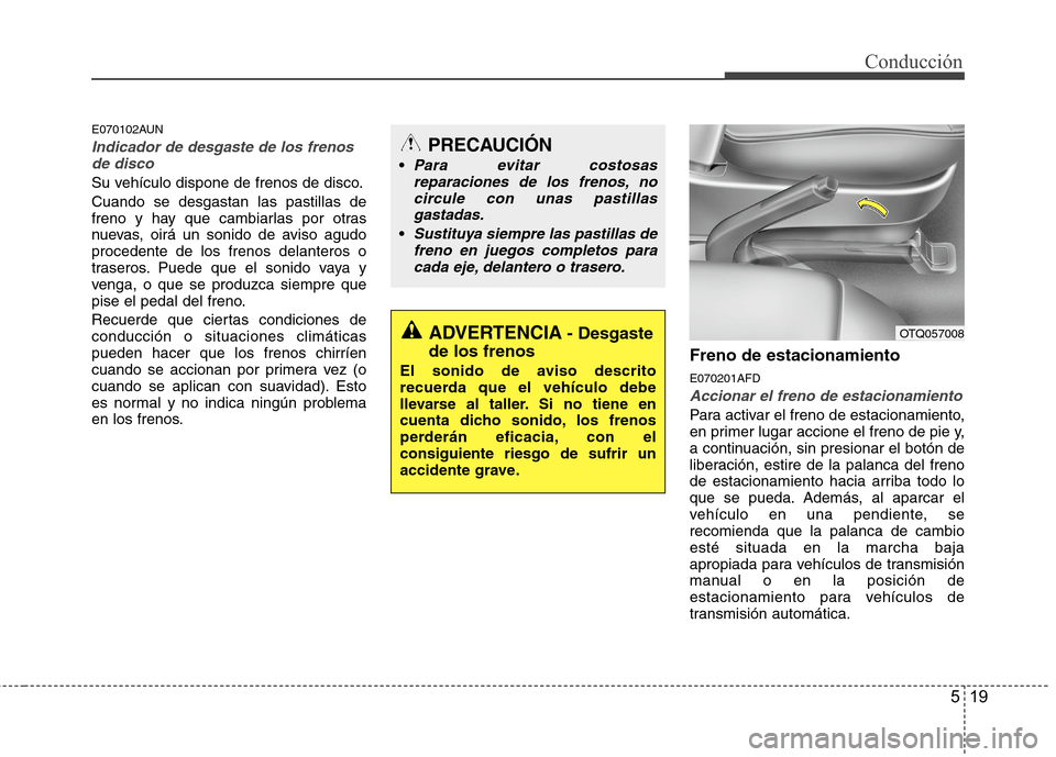 Hyundai H1 TQ 2015 Manual del propietario (in Spanish) 519
Conducción
E070102AUN
Indicador de desgaste de los frenos
de disco
Su vehículo dispone de frenos de disco.
Cuando se desgastan las pastillas de
freno y hay que cambiarlas por otras
nuevas, oirá Hyundai H1 TQ 2015 Manual del propietario (in Spanish) 519
Conducción
E070102AUN
Indicador de desgaste de los frenos
de disco
Su vehículo dispone de frenos de disco.
Cuando se desgastan las pastillas de
freno y hay que cambiarlas por otras
nuevas, oirá