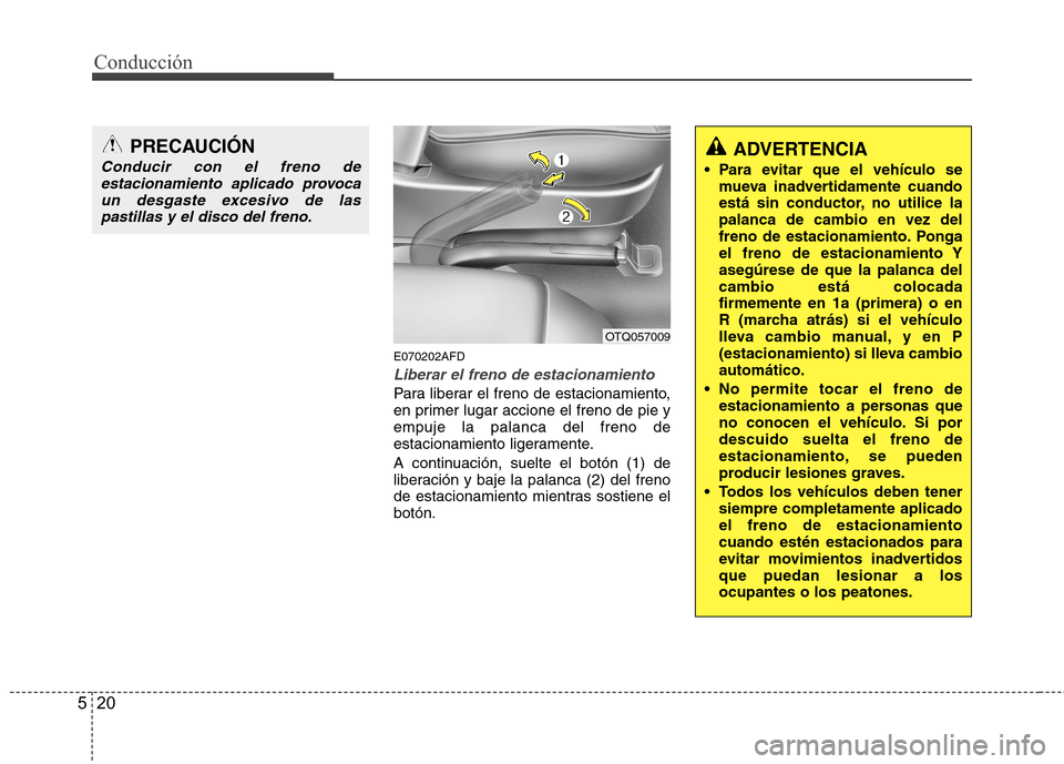Hyundai H1 TQ 2015 Manual del propietario (in Spanish) Conducción
20 5
E070202AFD
Liberar el freno de estacionamiento
Para liberar el freno de estacionamiento,
en primer lugar accione el freno de pie y
empuje la palanca del freno de
estacionamiento liger Hyundai H1 TQ 2015 Manual del propietario (in Spanish) Conducción
20 5
E070202AFD
Liberar el freno de estacionamiento
Para liberar el freno de estacionamiento,
en primer lugar accione el freno de pie y
empuje la palanca del freno de
estacionamiento liger