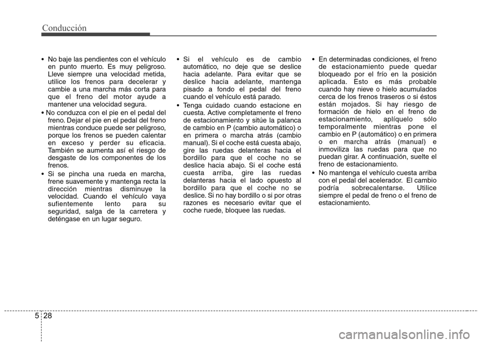 Hyundai H1 TQ 2015 Manual del propietario (in Spanish) Conducción
28 5
No baje las pendientes con el vehículo
en punto muerto. Es muy peligroso.
Lleve siempre una velocidad metida,
utilice los frenos para decelerar y
cambie a una marcha más corta para Hyundai H1 TQ 2015 Manual del propietario (in Spanish) Conducción
28 5
No baje las pendientes con el vehículo
en punto muerto. Es muy peligroso.
Lleve siempre una velocidad metida,
utilice los frenos para decelerar y
cambie a una marcha más corta para