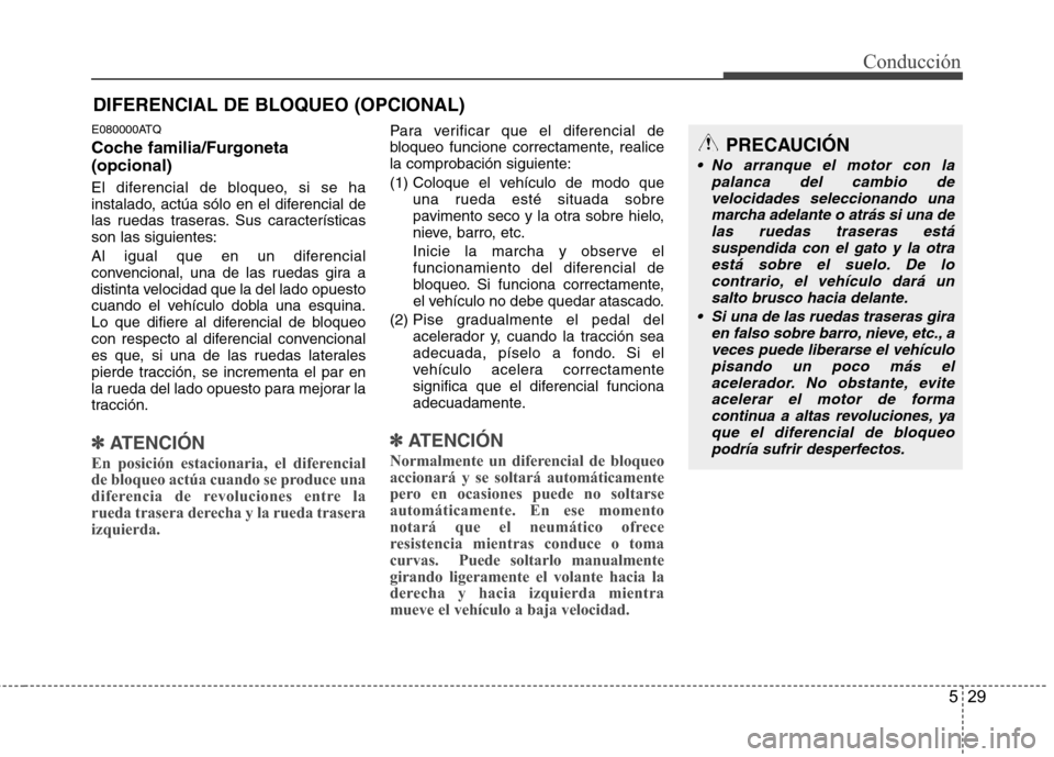 Hyundai H1 TQ 2015 Manual del propietario (in Spanish) 529
Conducción
E080000ATQ
Coche familia/Furgoneta
(opcional)
El diferencial de bloqueo, si se ha
instalado, actúa sólo en el diferencial de
las ruedas traseras. Sus características
son las siguien Hyundai H1 TQ 2015 Manual del propietario (in Spanish) 529
Conducción
E080000ATQ
Coche familia/Furgoneta
(opcional)
El diferencial de bloqueo, si se ha
instalado, actúa sólo en el diferencial de
las ruedas traseras. Sus características
son las siguien