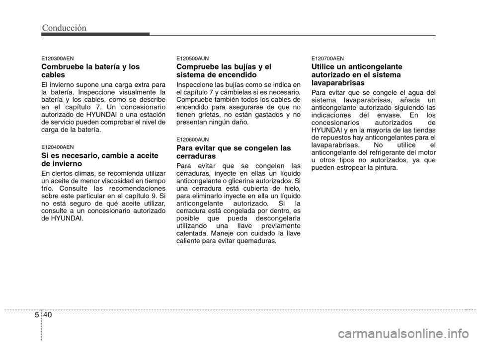Hyundai H1 TQ 2015 Manual del propietario (in Spanish) Conducción
40 5
E120300AEN
Combruebe la batería y los
cables
El invierno supone una carga extra para
la batería. Inspeccione visualmente la
batería y los cables, como se describe
en el capítulo 7 Hyundai H1 TQ 2015 Manual del propietario (in Spanish) Conducción
40 5
E120300AEN
Combruebe la batería y los
cables
El invierno supone una carga extra para
la batería. Inspeccione visualmente la
batería y los cables, como se describe
en el capítulo 7