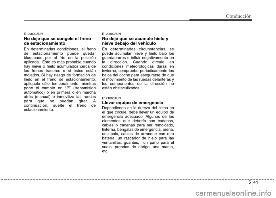 Hyundai H1 TQ 2015 Manual del propietario (in Spanish) 541
Conducción
E120800AUN
No deje que se congele el freno
de estacionamiento
En determinadas condiciones, el freno
de estacionamiento puede quedar
bloqueado por el frío en la posición
aplicada. Est Hyundai H1 TQ 2015 Manual del propietario (in Spanish) 541
Conducción
E120800AUN
No deje que se congele el freno
de estacionamiento
En determinadas condiciones, el freno
de estacionamiento puede quedar
bloqueado por el frío en la posición
aplicada. Est