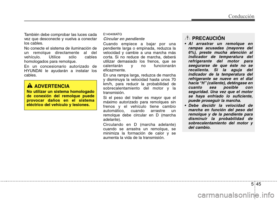 Hyundai H1 TQ 2015 Manual del propietario (in Spanish) 545
Conducción
También debe comprobar las luces cada
vez que desconecte y vuelva a conectar
los cables.
No conecte el sistema de iluminación de
un remolque directamente al del
vehículo. Utilice s Hyundai H1 TQ 2015 Manual del propietario (in Spanish) 545
Conducción
También debe comprobar las luces cada
vez que desconecte y vuelva a conectar
los cables.
No conecte el sistema de iluminación de
un remolque directamente al del
vehículo. Utilice s