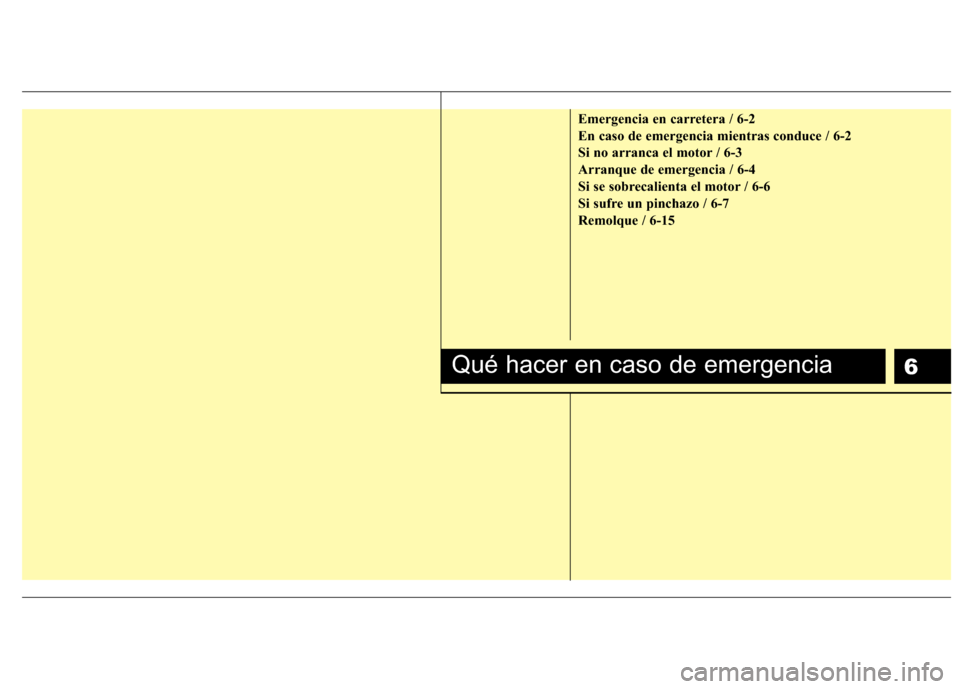 Hyundai H1 TQ 2015  Manual del propietario (in Spanish) 6
Emergencia en carretera / 6-2
En caso de emergencia mientras conduce / 6-2
Si no arranca el motor / 6-3
Arranque de emergencia / 6-4
Si se sobrecalienta el motor / 6-6
Si sufre un pinchazo / 6-7
Rem