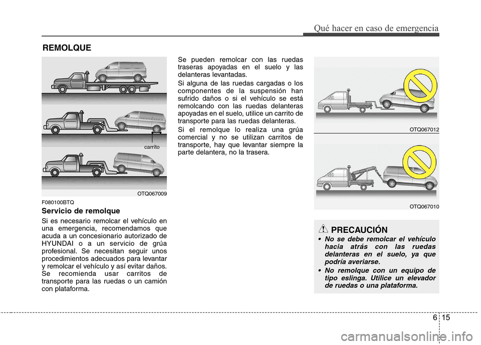 Hyundai H1 TQ 2015 Manual del propietario (in Spanish) 615
Qué hacer en caso de emergencia
REMOLQUE
F080100BTQ
Servicio de remolque
Si es necesario remolcar el vehículo en
una emergencia, recomendamos que
acuda a un concesionario autorizado de
HYUNDAI o Hyundai H1 TQ 2015 Manual del propietario (in Spanish) 615
Qué hacer en caso de emergencia
REMOLQUE
F080100BTQ
Servicio de remolque
Si es necesario remolcar el vehículo en
una emergencia, recomendamos que
acuda a un concesionario autorizado de
HYUNDAI o