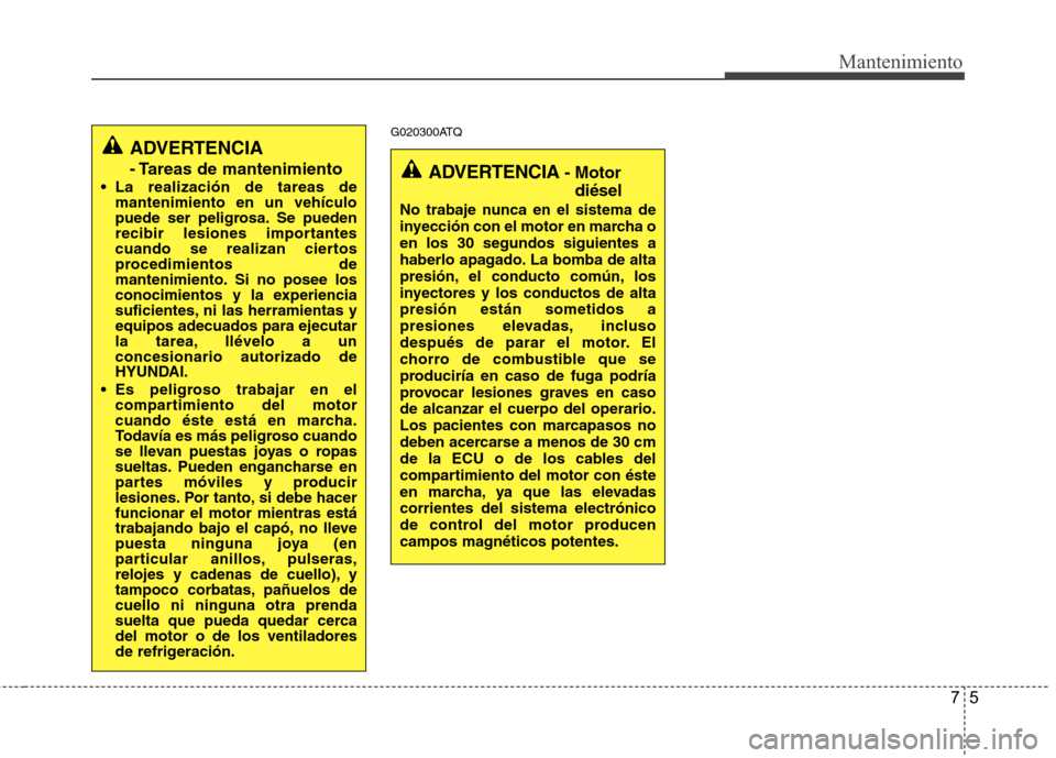 Hyundai H1 TQ 2015 Manual del propietario (in Spanish) 75
Mantenimiento
G020300ATQ
ADVERTENCIA
- Tareas de mantenimiento
La realización de tareas de
mantenimiento en un vehículo
puede ser peligrosa. Se pueden
recibir lesiones importantes
cuando se real Hyundai H1 TQ 2015 Manual del propietario (in Spanish) 75
Mantenimiento
G020300ATQ
ADVERTENCIA
- Tareas de mantenimiento
La realización de tareas de
mantenimiento en un vehículo
puede ser peligrosa. Se pueden
recibir lesiones importantes
cuando se real