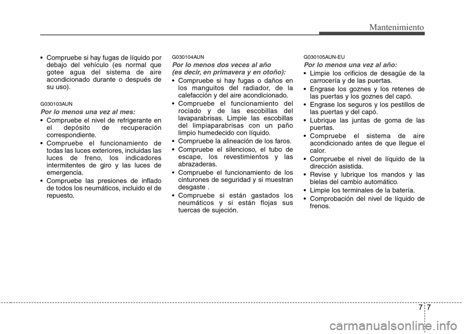 Hyundai H1 TQ 2015 Manual del propietario (in Spanish) 77
Mantenimiento
Compruebe si hay fugas de líquido por
debajo del vehículo (es normal que
gotee agua del sistema de aire
acondicionado durante o después de
su uso).
G030103AUN
Por lo menos una vez Hyundai H1 TQ 2015 Manual del propietario (in Spanish) 77
Mantenimiento
Compruebe si hay fugas de líquido por
debajo del vehículo (es normal que
gotee agua del sistema de aire
acondicionado durante o después de
su uso).
G030103AUN
Por lo menos una vez