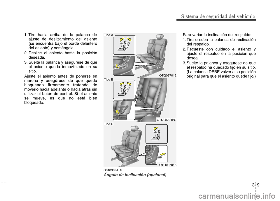 Hyundai H1 TQ 2015  Manual del propietario (in Spanish) 39
Sistema de seguridad del vehículo
1. Tire hacia arriba de la palanca de
ajuste de deslizamiento del asiento
(se encuentra bajo el borde delantero
del asiento) y sosténgala.
2. Deslice el asiento 