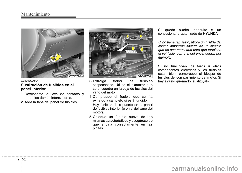 Hyundai H1 TQ 2015 Manual del propietario (in Spanish) Mantenimiento
52 7
G210100AFD
Sustitución de fusibles en el
panel interior
1. Desconecte la llave de contacto y
todos los demás interruptores.
2. Abra la tapa del panel de fusibles3. Extraiga todos Hyundai H1 TQ 2015 Manual del propietario (in Spanish) Mantenimiento
52 7
G210100AFD
Sustitución de fusibles en el
panel interior
1. Desconecte la llave de contacto y
todos los demás interruptores.
2. Abra la tapa del panel de fusibles3. Extraiga todos