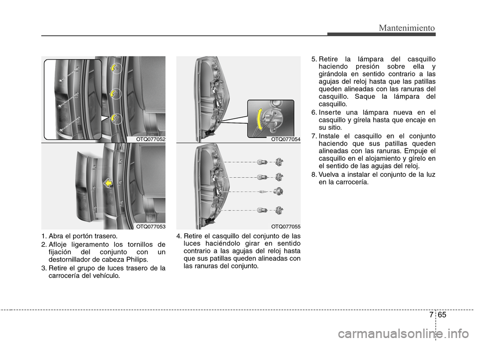 Hyundai H1 TQ 2015  Manual del propietario (in Spanish) 765
Mantenimiento
1. Abra el portón trasero.
2. Afloje ligeramento los tornillos de
fijación del conjunto con un
destornillador de cabeza Philips.
3. Retire el grupo de luces trasero de la
carrocer