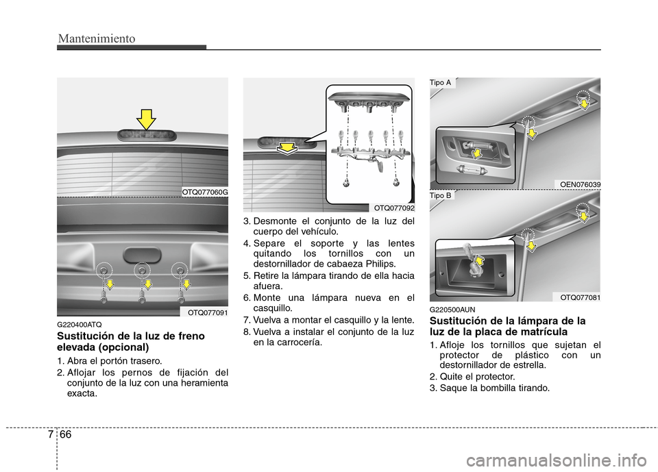 Hyundai H1 TQ 2015  Manual del propietario (in Spanish) Mantenimiento
66 7
G220400ATQ
Sustitución de la luz de freno
elevada (opcional)
1. Abra el portón trasero.
2. Aflojar los pernos de fijación del
conjunto de la luz con una heramienta
exacta.3. Desm