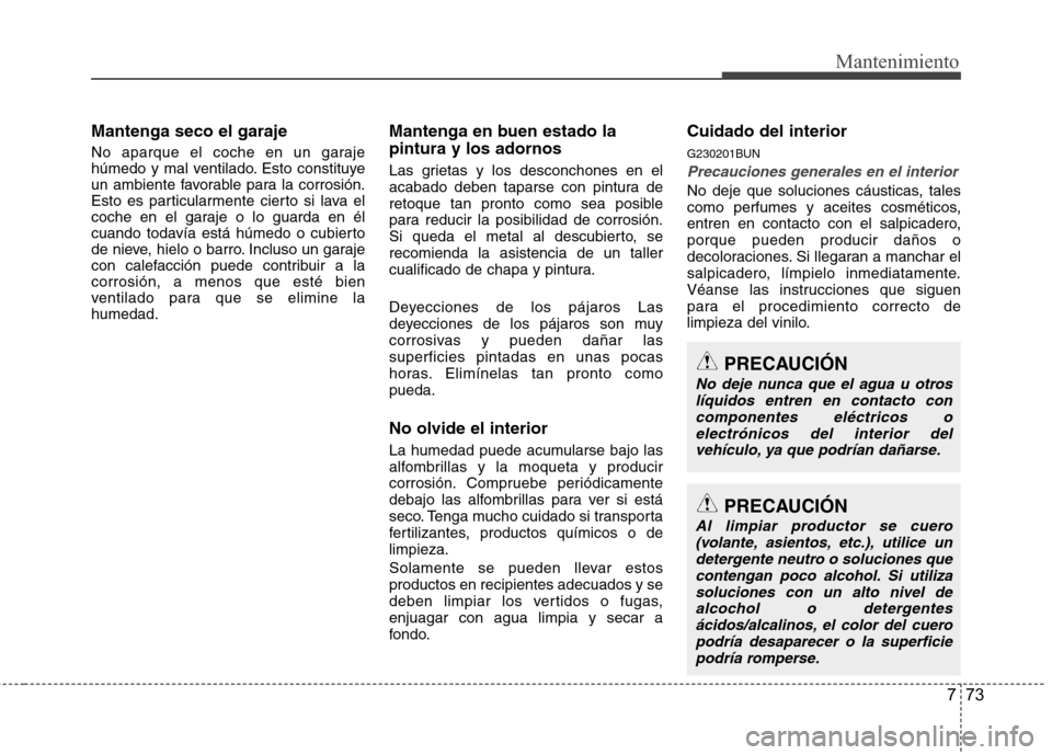 Hyundai H1 TQ 2015 Manual del propietario (in Spanish) 773
Mantenimiento
Mantenga seco el garaje
No aparque el coche en un garaje
húmedo y mal ventilado. Esto constituye
un ambiente favorable para la corrosión.
Esto es particularmente cierto si lava el
Hyundai H1 TQ 2015 Manual del propietario (in Spanish) 773
Mantenimiento
Mantenga seco el garaje
No aparque el coche en un garaje
húmedo y mal ventilado. Esto constituye
un ambiente favorable para la corrosión.
Esto es particularmente cierto si lava el
