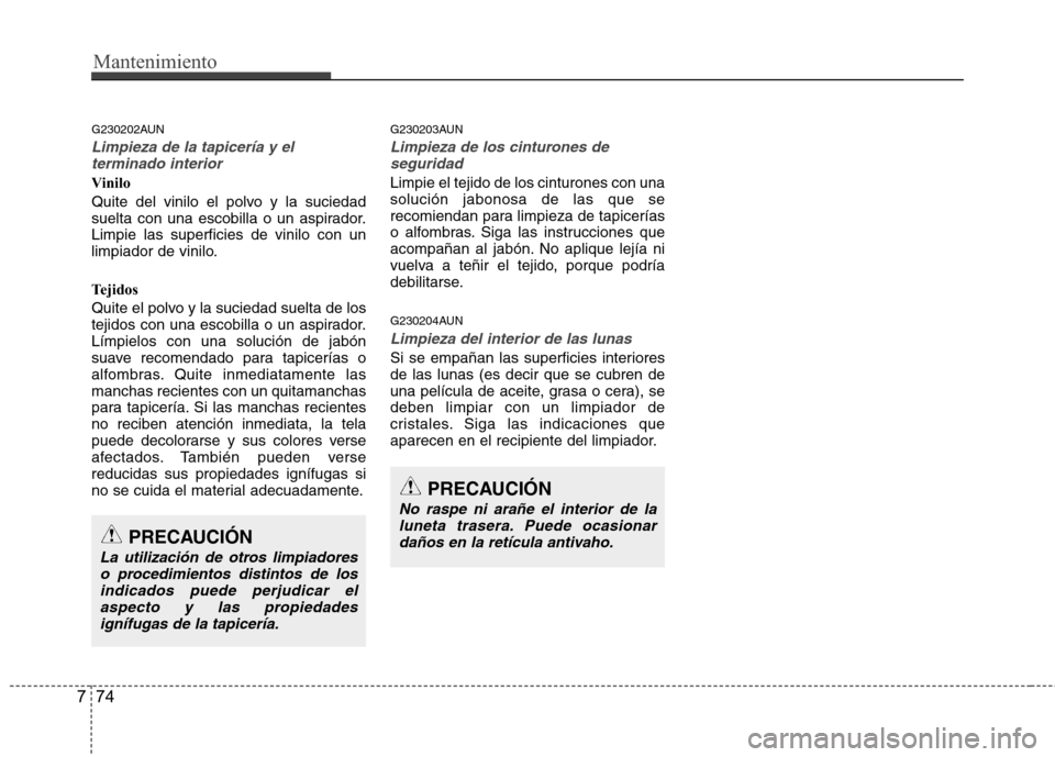 Hyundai H1 TQ 2015 Manual del propietario (in Spanish) Mantenimiento
74 7
G230202AUN
Limpieza de la tapicería y el
terminado interior
Vinilo
Quite del vinilo el polvo y la suciedad
suelta con una escobilla o un aspirador.
Limpie las superficies de vinilo Hyundai H1 TQ 2015 Manual del propietario (in Spanish) Mantenimiento
74 7
G230202AUN
Limpieza de la tapicería y el
terminado interior
Vinilo
Quite del vinilo el polvo y la suciedad
suelta con una escobilla o un aspirador.
Limpie las superficies de vinilo