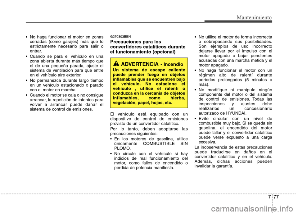 Hyundai H1 TQ 2015 Manual del propietario (in Spanish) 777
Mantenimiento
No haga funcionar el motor en zonas
cerradas (como garajes) más que lo
estrictamente necesario para salir o
entrar.
Cuando se para el vehículo en una
zona abierta durante más ti Hyundai H1 TQ 2015 Manual del propietario (in Spanish) 777
Mantenimiento
No haga funcionar el motor en zonas
cerradas (como garajes) más que lo
estrictamente necesario para salir o
entrar.
Cuando se para el vehículo en una
zona abierta durante más ti