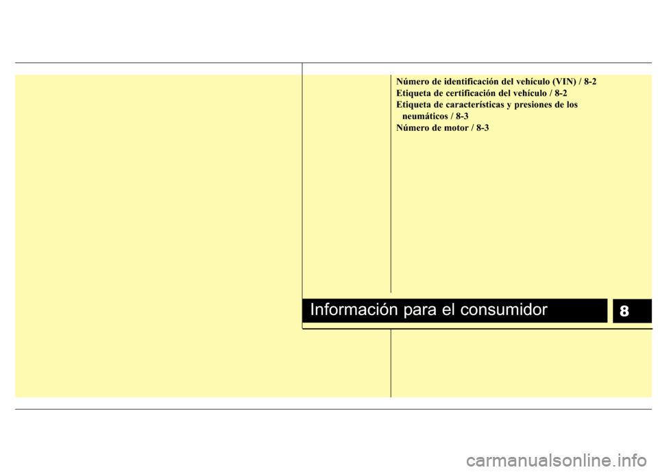Hyundai H1 TQ 2015  Manual del propietario (in Spanish) 8
Número de identificación del vehículo (VIN) / 8-2
Etiqueta de certificación del vehículo / 8-2
Etiqueta de características y presiones de los
neumáticos / 8-3
Número de motor / 8-3
Informaci
