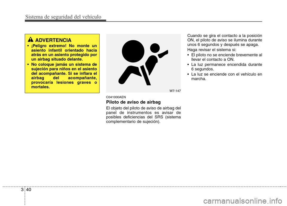 Hyundai H1 TQ 2015  Manual del propietario (in Spanish) Sistema de seguridad del vehículo
40 3
C041000AEN
Piloto de aviso de airbag 
El objeto del piloto de aviso de airbag del
panel de instrumentos es avisar de
posibles deficiencias del SRS (sistema
comp