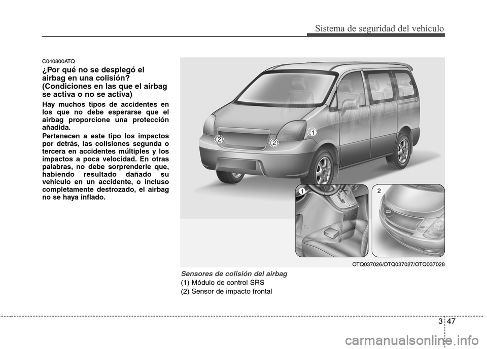 Hyundai H1 TQ 2015  Manual del propietario (in Spanish) 347
Sistema de seguridad del vehículo
C040800ATQ
¿Por qué no se desplegó el
airbag en una colisión?
(Condiciones en las que el airbag
se activa o no se activa)
Hay muchos tipos de accidentes en
l