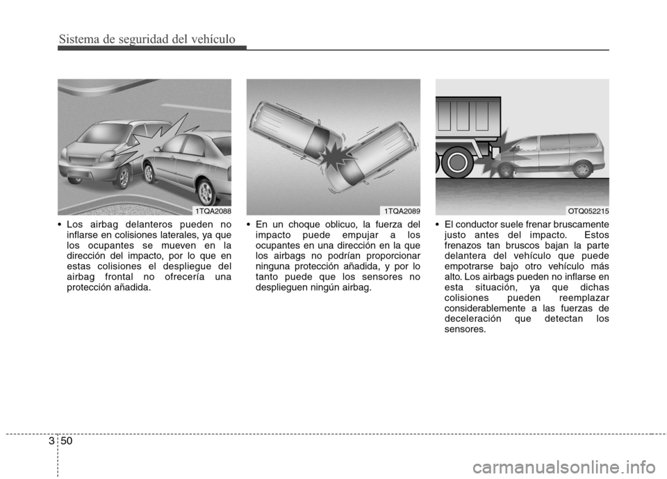 Hyundai H1 TQ 2015  Manual del propietario (in Spanish) Sistema de seguridad del vehículo
50 3
 Los airbag delanteros pueden no
inflarse en colisiones laterales, ya que
los ocupantes se mueven en la
dirección del impacto, por lo que en
estas colisiones e