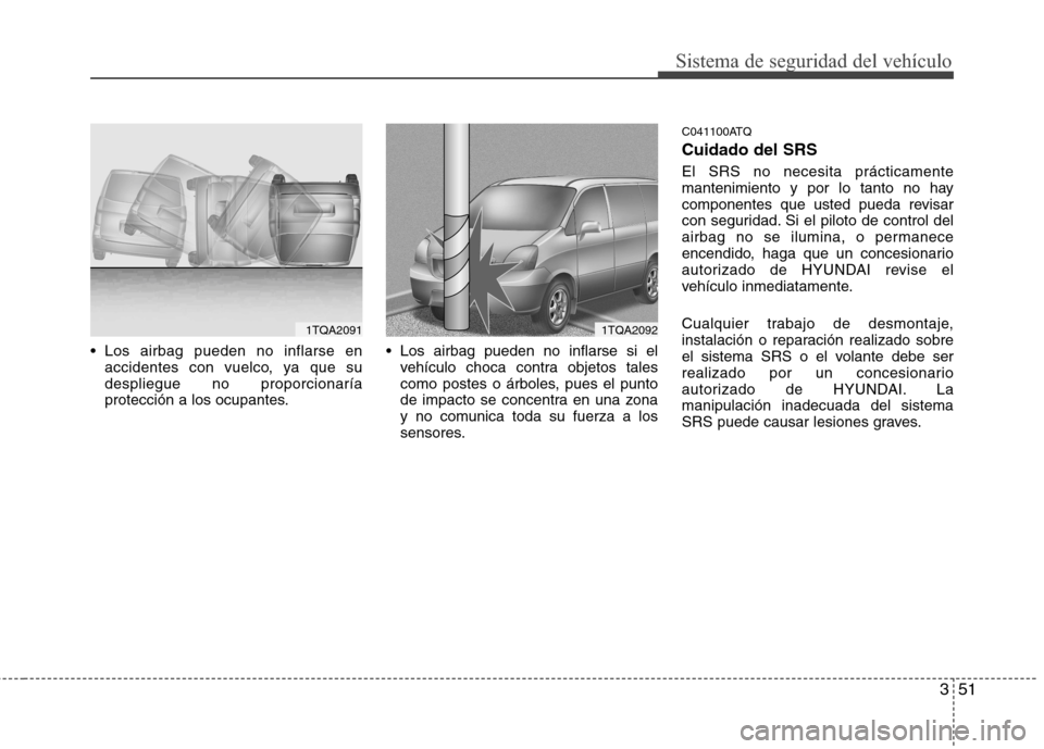 Hyundai H1 TQ 2015  Manual del propietario (in Spanish) 351
Sistema de seguridad del vehículo
 Los airbag pueden no inflarse en
accidentes con vuelco, ya que su
despliegue no proporcionaría
protección a los ocupantes. Los airbag pueden no inflarse si el