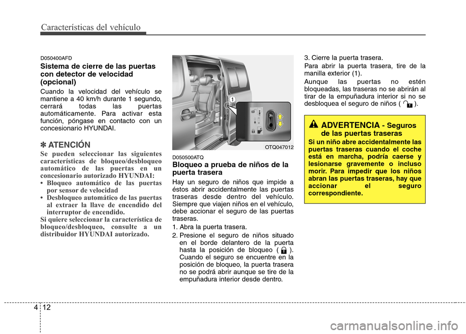 Hyundai H1 TQ 2015 Manual del propietario (in Spanish) Características del vehículo
12 4
D050400AFD
Sistema de cierre de las puertas
con detector de velocidad
(opcional)
Cuando la velocidad del vehículo se
mantiene a 40 km/h durante 1 segundo,
cerrar Hyundai H1 TQ 2015 Manual del propietario (in Spanish) Características del vehículo
12 4
D050400AFD
Sistema de cierre de las puertas
con detector de velocidad
(opcional)
Cuando la velocidad del vehículo se
mantiene a 40 km/h durante 1 segundo,
cerrar
