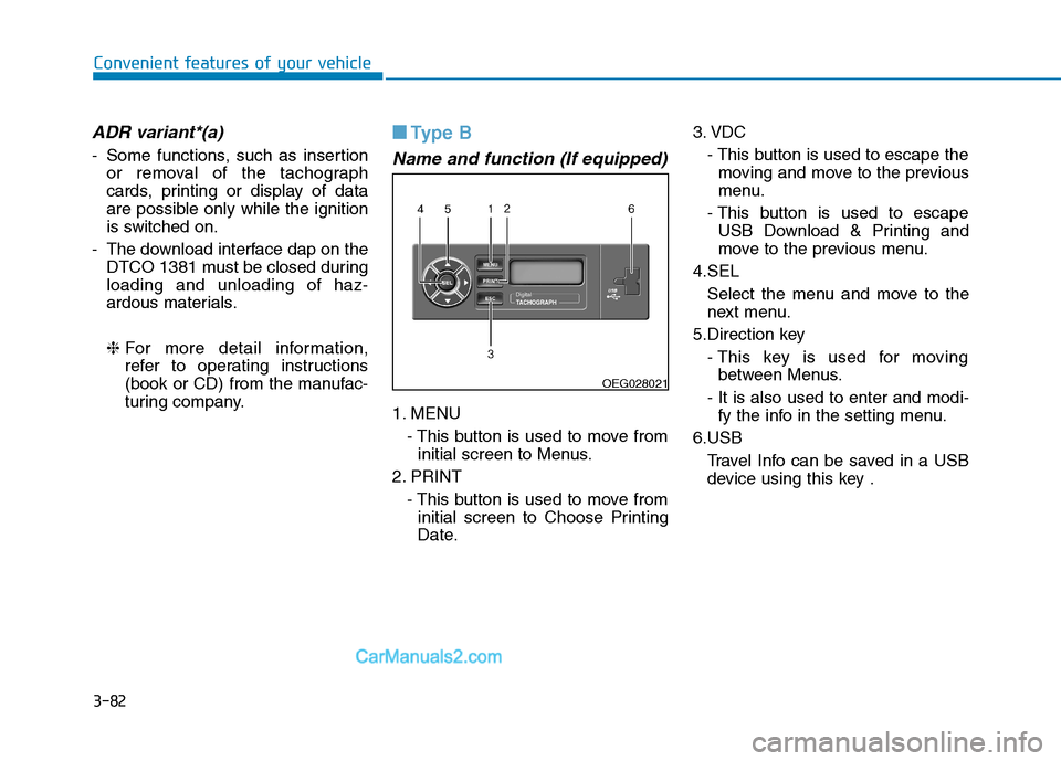 Hyundai H350 2016 Owners Manual 3-82
Convenient features of your vehicle
ADR variant*(a)
- Some functions, such as insertionor removal of the tachograph
cards, printing or display of data
are possible only while the ignition
is swi Hyundai H350 2016 Owners Manual 3-82
Convenient features of your vehicle
ADR variant*(a)
- Some functions, such as insertionor removal of the tachograph
cards, printing or display of data
are possible only while the ignition
is swi