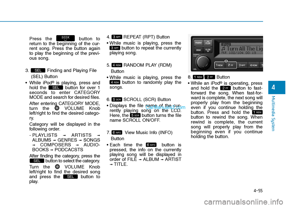 Hyundai H350 2016  Owners Manual 4-55
Multimedia System
4
Press the  button to 
return to the beginning of the cur-
rent song. Press the button again
to play the beginning of the previ-ous song.
3. Finding and Playing File   (SEL) Bu
