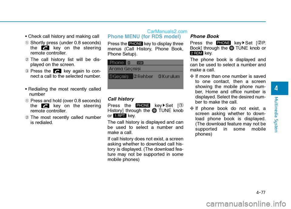 Hyundai H350 2016  Owners Manual 4-77
Multimedia System
4
 ➀Shortly press (under 0.8 seconds) 
the  key on the steering
remote controller.
➁ The call history list will be dis-
played on the screen.
➂ Press the  key again to con