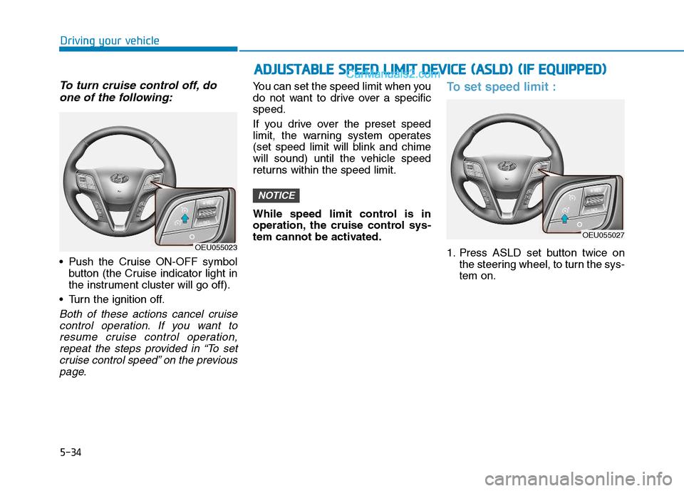 Hyundai H350 2016  Owners Manual 5-34
Driving your vehicle
To turn cruise control off, doone of the following:
 Push the Cruise ON-OFF symbol button (the Cruise indicator light in 
the instrument cluster will go off).
 Turn the ignit